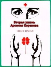 Вторая жизнь Арсения Коренева книга третья (СИ)